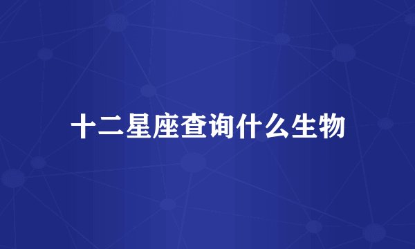 十二星座查询什么生物