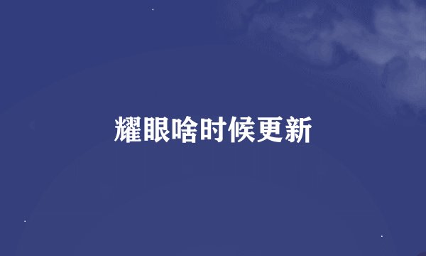 耀眼啥时候更新