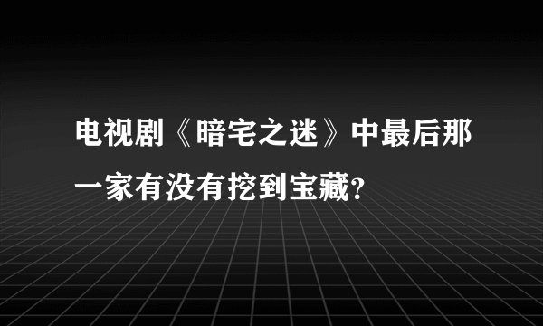 电视剧《暗宅之迷》中最后那一家有没有挖到宝藏?