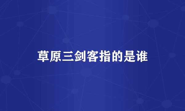 草原三剑客指的是谁