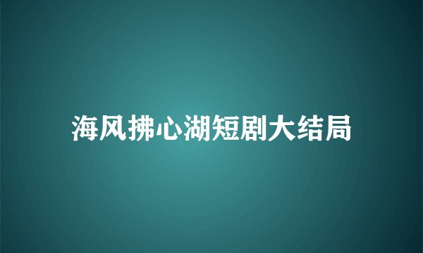 海风拂心湖短剧大结局