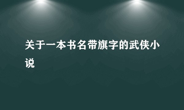 关于一本书名带旗字的武侠小说