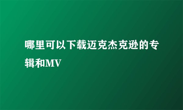 哪里可以下载迈克杰克逊的专辑和MV