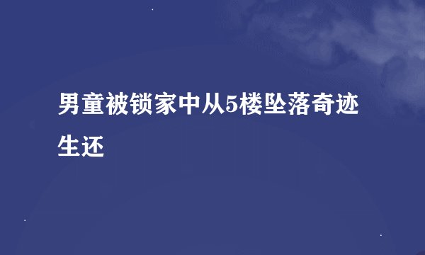 男童被锁家中从5楼坠落奇迹生还