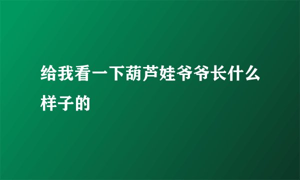 给我看一下葫芦娃爷爷长什么样子的