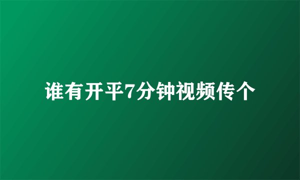谁有开平7分钟视频传个