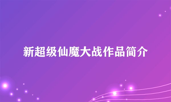 新超级仙魔大战作品简介