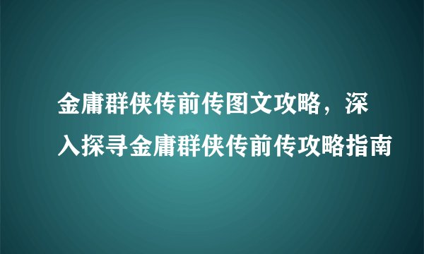 金庸群侠传前传图文攻略，深入探寻金庸群侠传前传攻略指南