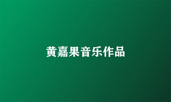 黄嘉果音乐作品