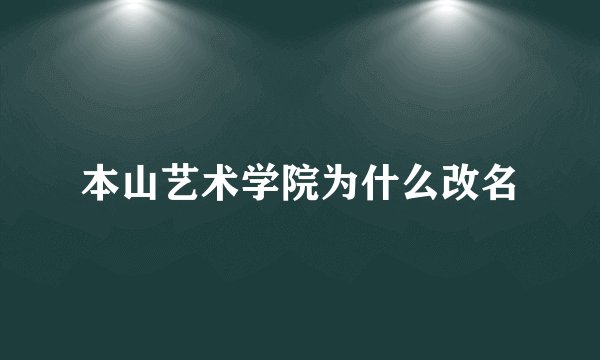 本山艺术学院为什么改名