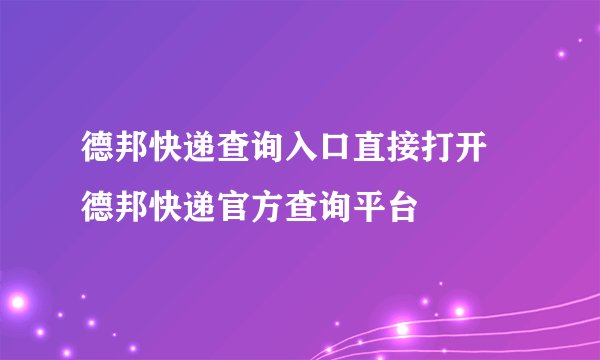 德邦快递查询入口直接打开 德邦快递官方查询平台
