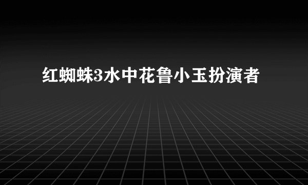 红蜘蛛3水中花鲁小玉扮演者