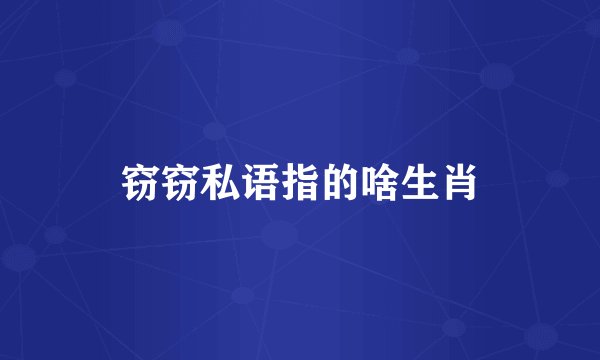 窃窃私语指的啥生肖