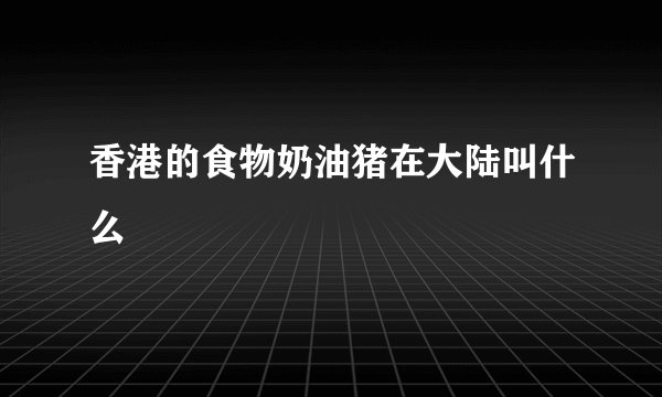香港的食物奶油猪在大陆叫什么