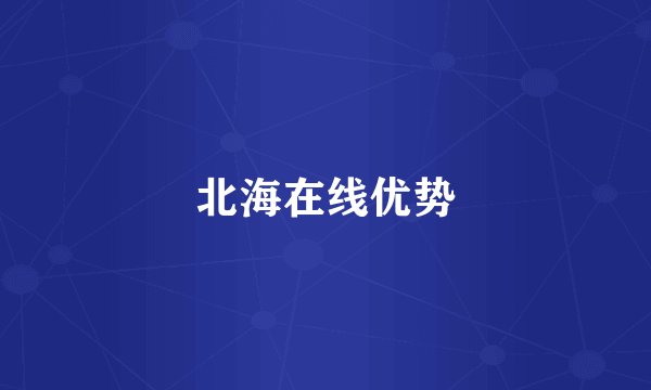 北海在线优势