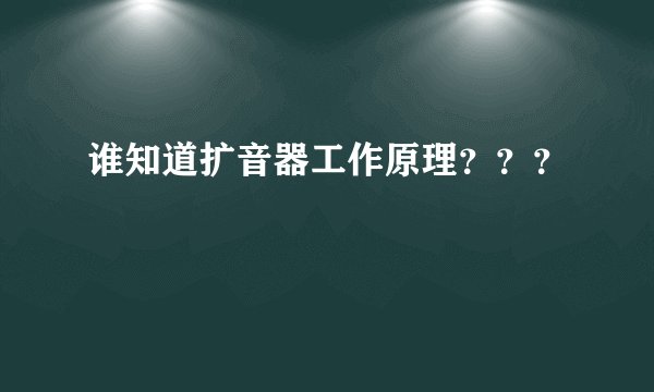 谁知道扩音器工作原理???