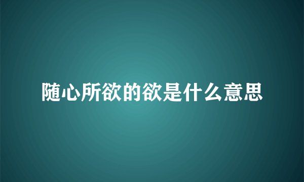 随心所欲的欲是什么意思