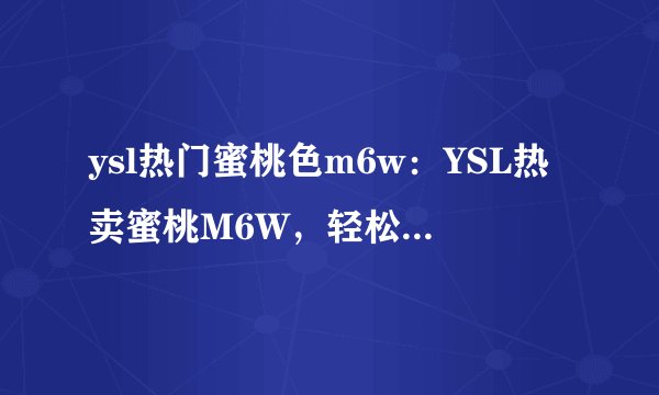 ysl热门蜜桃色m6w：YSL热卖蜜桃M6W，轻松打造明媚妆容。