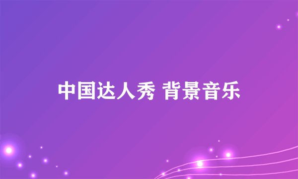 中国达人秀 背景音乐