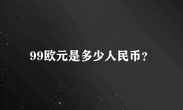99欧元是多少人民币？