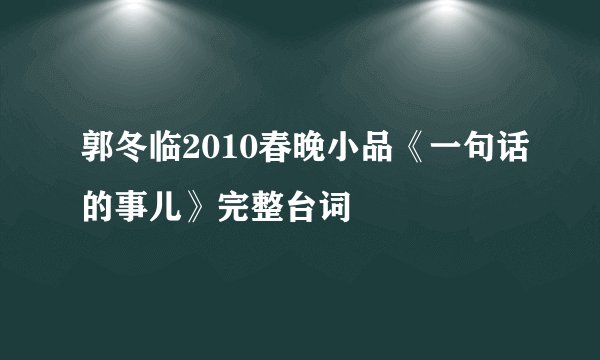 郭冬临2010春晚小品《一句话的事儿》完整台词