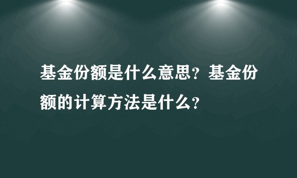 基金份额是什么意思？基金份额的计算方法是什么？