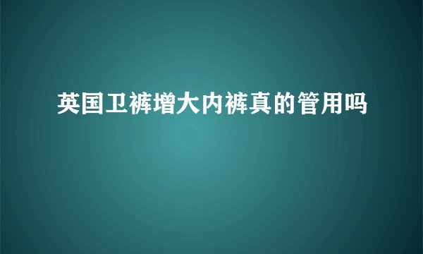 英国卫裤增大内裤真的管用吗
