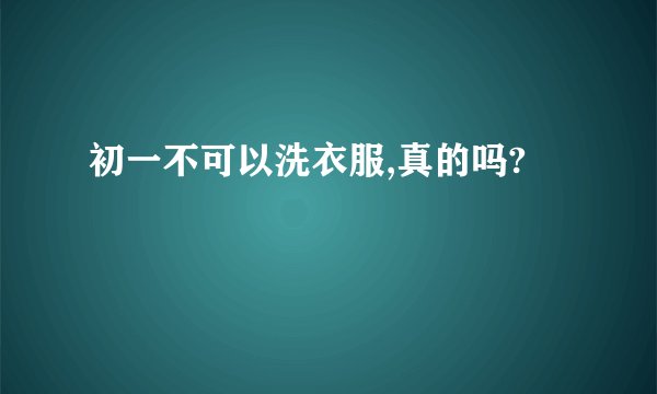 初一不可以洗衣服,真的吗?