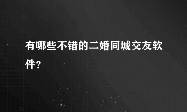 有哪些不错的二婚同城交友软件？