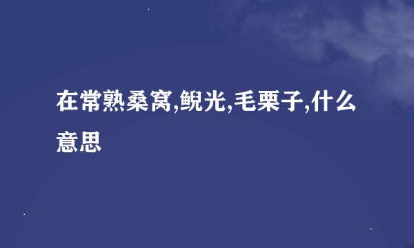 在常熟桑窝,鲵光,毛栗子,什么意思