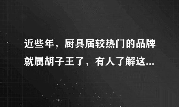 近些年，厨具届较热门的品牌就属胡子王了，有人了解这个品牌吗？