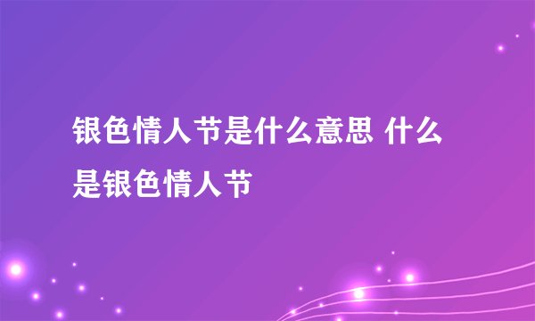 银色情人节是什么意思 什么是银色情人节