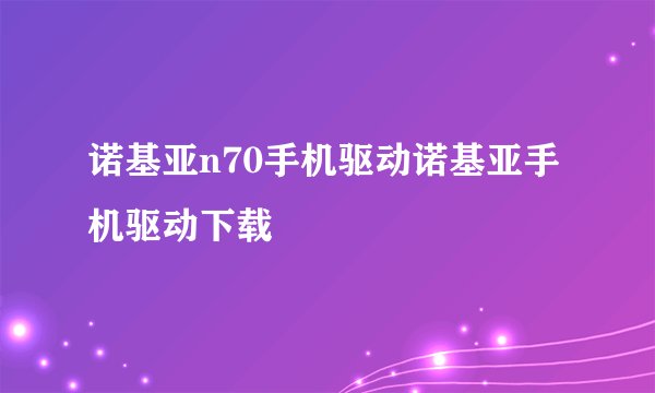 诺基亚n70手机驱动诺基亚手机驱动下载