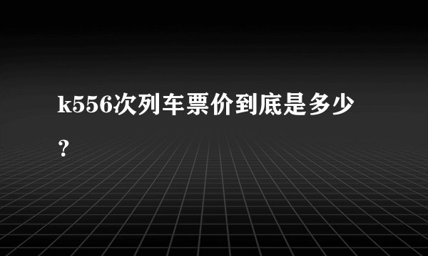 k556次列车票价到底是多少？