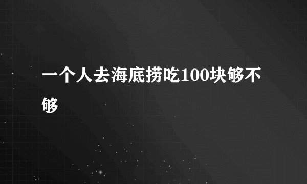 一个人去海底捞吃100块够不够
