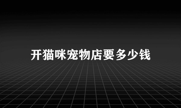 开猫咪宠物店要多少钱
