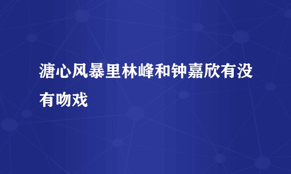 溏心风暴里林峰和钟嘉欣有没有吻戏