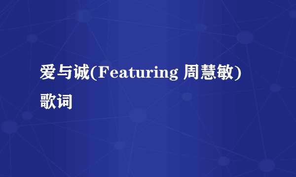 爱与诚(Featuring 周慧敏) 歌词
