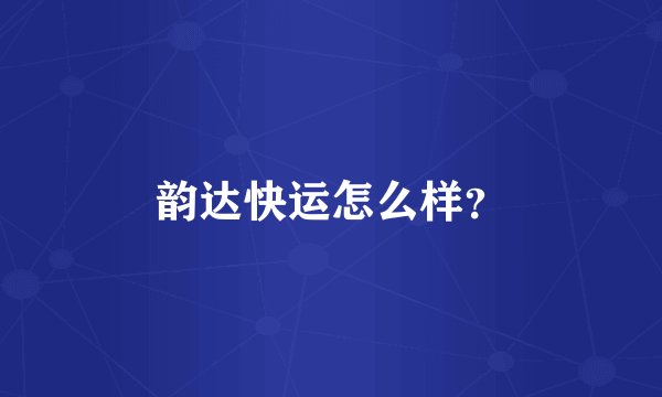 韵达快运怎么样?
