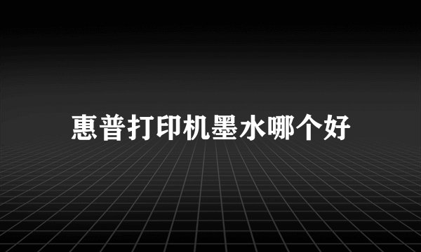 惠普打印机墨水哪个好