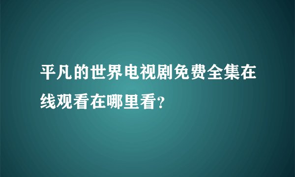 平凡的世界电视剧免费全集在线观看在哪里看？