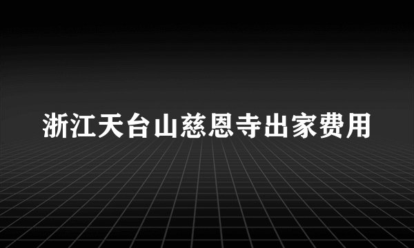 浙江天台山慈恩寺出家费用