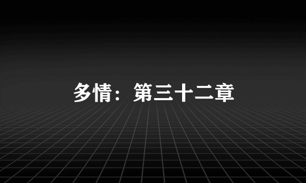 多情:第三十二章