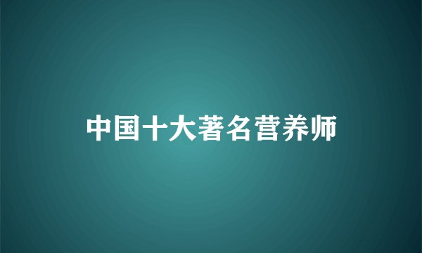 中国十大著名营养师