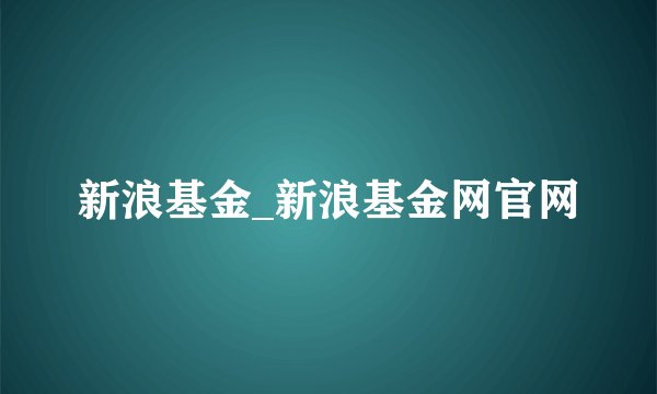 新浪基金_新浪基金网官网