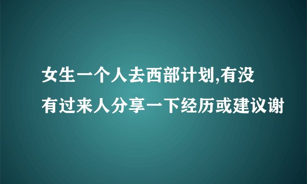 女生一个人去西部计划,有没有过来人分享一下经历或建议谢