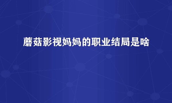 蘑菇影视妈妈的职业结局是啥