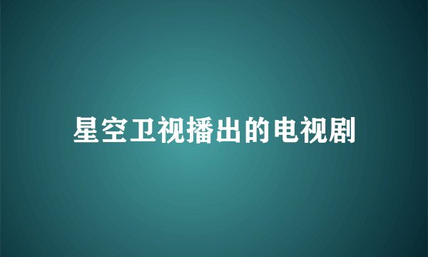 星空卫视播出的电视剧