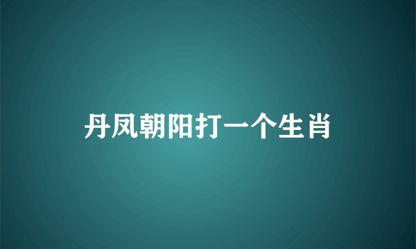 丹凤朝阳打一个生肖