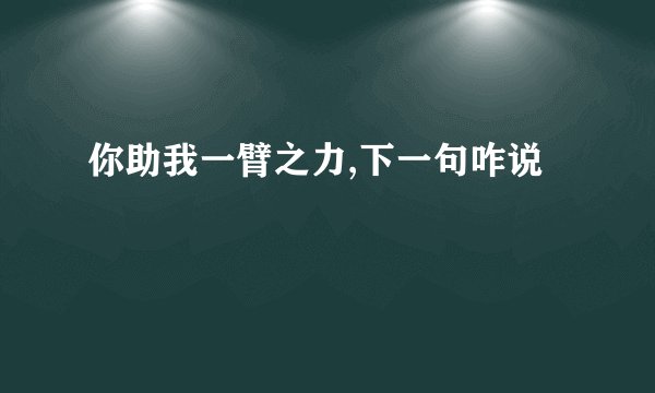 你助我一臂之力,下一句咋说